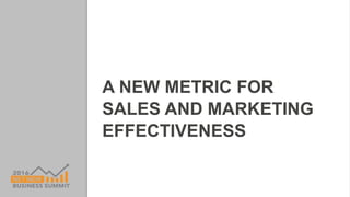 A NEW METRIC FOR
SALES AND MARKETING
EFFECTIVENESS
 