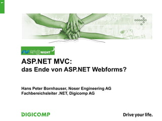 1




    ASP.NET MVC:
    das Ende von ASP.NET Webforms?

    Hans Peter Bornhauser, Noser Engineering AG
    Fachbereichsleiter .NET, Digicomp AG
 