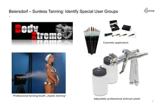 Beiersdorf – Sunless Tanning: Identify Special User Groups




                                                       Cosmetic applicators




  Professional tanning booth „mystic tanning“
                                                Adjustable professional airbrush pistol
 