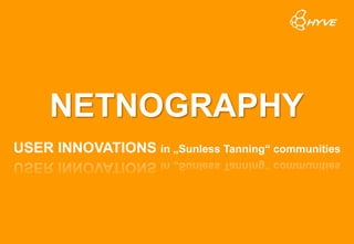 NETNOGRAPHY
USER INNOVATIONS in „Sunless Tanning“ communities
 
