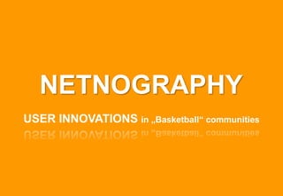 NETNOGRAPHY
USER INNOVATIONS in „Basketball“ communities
 