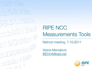 RIPE NCC
Measurements Tools
Netnod meeting, 7.10.2011

Vesna Manojlovic
BECHA@ripe.net
 