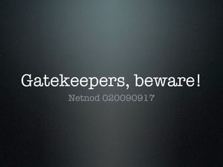 Gatekeepers, beware!
     Netnod 020090917
 
