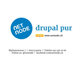 drupal pur
                                www.netnode.ch




Mythenstrasse 7 | 6003 Luzern | Telefon 041 450 10 66
  Follow us: @netnode | facebook.com/netnode.ch
 