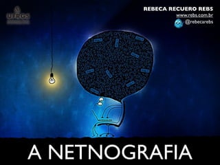 REBECA RECUERO REBS
                  www.rebs.com.br
                    @rebecarebs




A NETNOGRAFIA
 