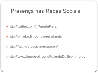 Presença nas Redes Sociais

 http://twitter.com/_RenataReis_


 http://br.linkedin.com/in/renatareis


 http://falando-...