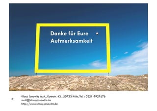 Danke für Eure
                           Aufmerksamkeit




18

     Klaus Janowitz M.A., Kuenstr. 43 , 50733 Köln, Tel. : 0221-9927676
17   mail@klaus-janowitz.de
     http://www.klaus-janowitz.de
 