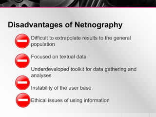 Disadvantages of Netnography
Difficult to extrapolate results to the general
population
Focused on textual data
Underdevel...