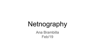 Netnography
Ana Brambilla
Feb/19
 