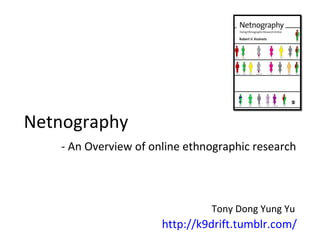http://k9drift.tumblr.com/ Netnography - An Overview of online ethnographic research Tony Dong Yung Yu 