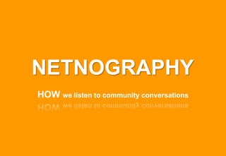 NETNOGRAPHY
HOW we listen to community conversations
 