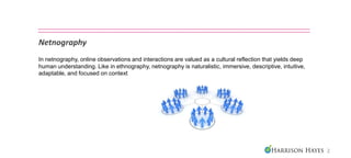 Netnography
In netnography, online observations and interactions are valued as a cultural reflection that yields deep
huma...