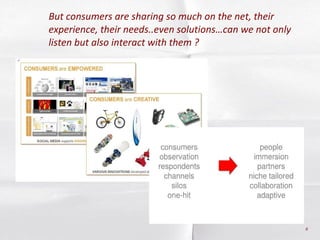 But consumers are sharing so much on the net, their experience, their needs..even solutions…can we not only listen but als...