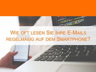 WIE OFT LESEN SIE IHRE E-MAILS
REGELMÄßIG AUF DEM SMARTPHONE?
 