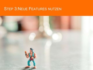 STEP 3:NEUE FEATURES NUTZEN
 