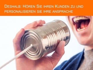 DESHALB: HÖREN SIE IHREN KUNDEN ZU UND
PERSONALISIEREN SIE IHRE ANSPRACHE
 
