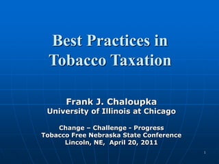 1 Best Practices in  Tobacco Taxation Frank J. Chaloupka University of Illinois at Chicago Change – Challenge - Progress Tobacco Free Nebraska State Conference Lincoln, NE,  April 20, 2011 