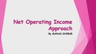 Net Operating Income
Approach
By MANAS DHIBAR
 