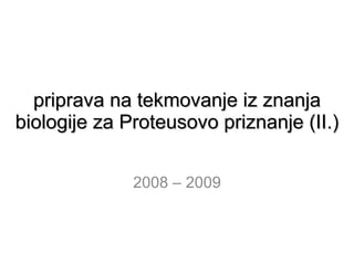 priprava na tekmovanje iz znanja biologije za Proteusovo priznanje (II.) 2008 – 2009 