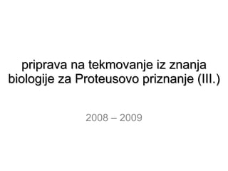priprava na tekmovanje iz znanja biologije za Proteusovo priznanje (III.) 2008 – 2009 