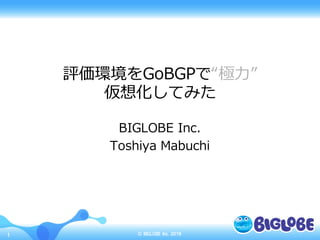 ©  BIGLOBE   Inc.  20161
評価環境をGoBGPで“極⼒力力”
仮想化してみた
BIGLOBE  Inc.
Toshiya  Mabuchi
 
