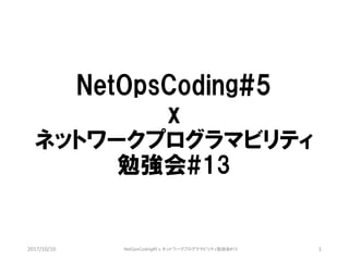 NetOpsCoding#5
x
ネットワークプログラマビリティ
勉強会#13
2017/10/10 1NetOpsCoding#5 x ネットワークプログラマビリティ勉強会#13
 