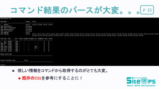 Pコマンド結果のパースが大変。。。 15
 欲しい情報をコマンドから取得するのがとても大変。
 既存のOSSを参考にすることに！
 