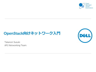 OpenStack向けネットワーク入門
Takanori Suzuki
APJ Networking Team

 