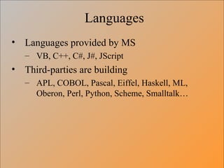 Languages Languages provided by MS VB, C++, C#, J#, JScript Third-parties are building APL, COBOL, Pascal, Eiffel, Haskell, ML, Oberon, Perl, Python, Scheme, Smalltalk… 