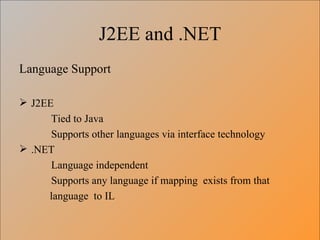 J2EE and .NET Language Support J2EE Tied to Java  Supports other languages via interface technology .NET Language independent Supports any language if mapping  exists from that   language  to IL 