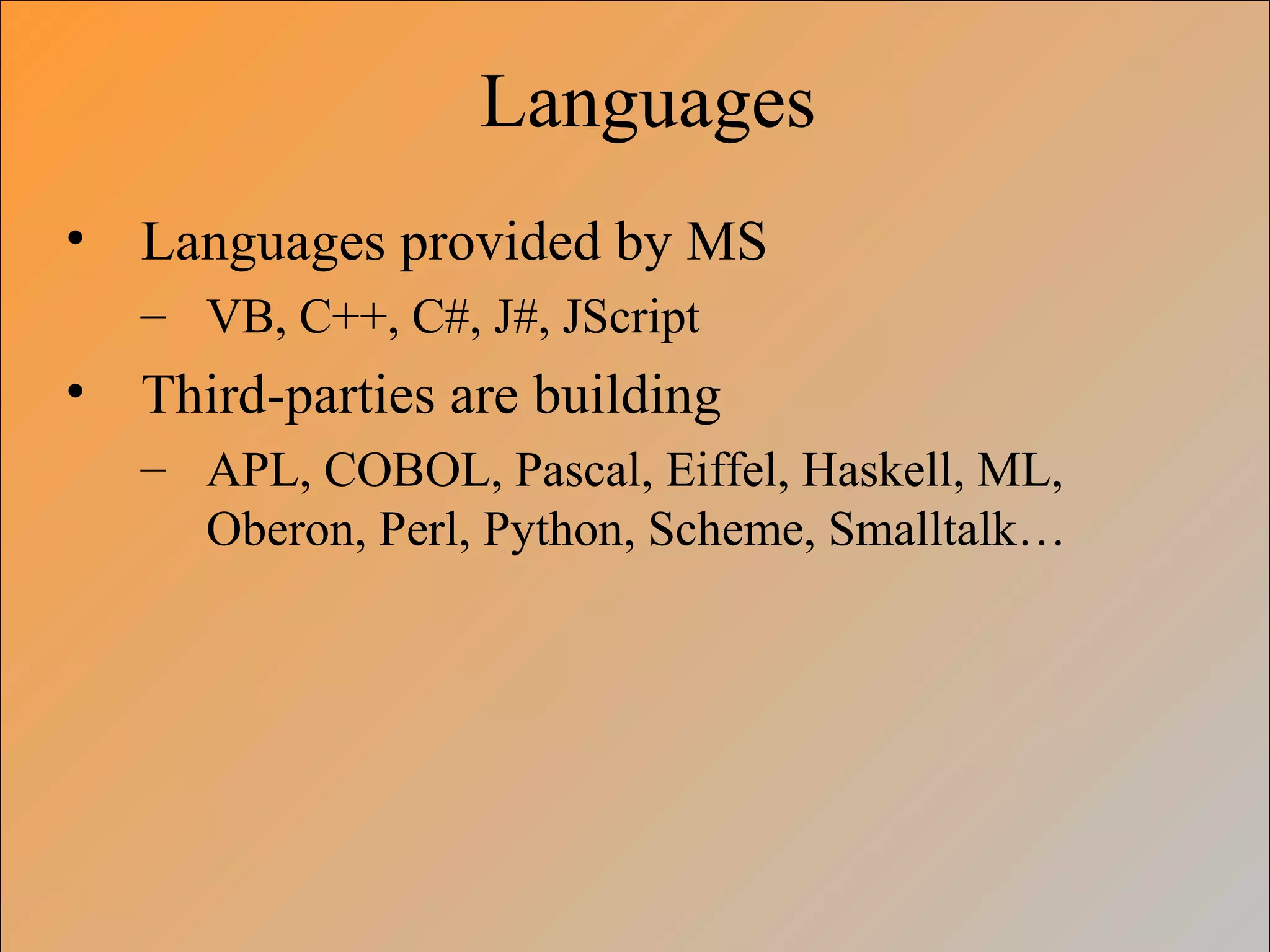 Languages
• Languages provided by MS
– VB, C++, C#, J#, JScript
• Third-parties are building
– APL, COBOL, Pascal, Eiffel, Haskell, ML,
Oberon, Perl, Python, Scheme, Smalltalk…
 