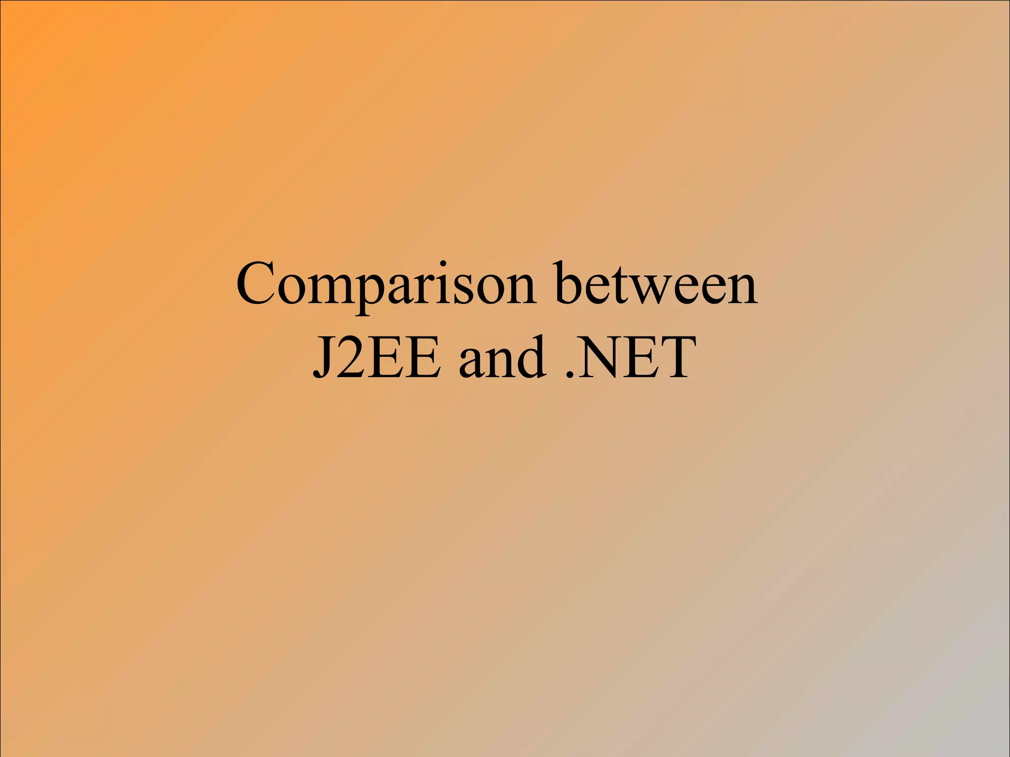 Comparison between
J2EE and .NET
 