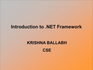 KRISHNA BALLABH
CSE
Introduction to .NET Framework
 