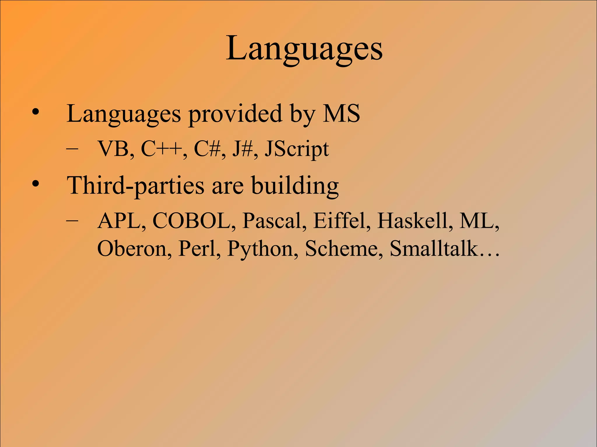 Languages
• Languages provided by MS
– VB, C++, C#, J#, JScript
• Third-parties are building
– APL, COBOL, Pascal, Eiffel, Haskell, ML,
Oberon, Perl, Python, Scheme, Smalltalk…
 
