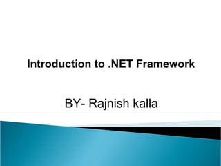 Introduction to .NET Framework


      BY- Rajnish kalla
 