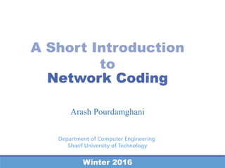 Network Coding
Department of Computer Engineering
Sharif University of Technology
Winter 2016
Arash Pourdamghani
A Short Introduction
to
 