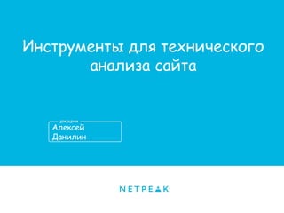 Алексей
Данилин
Инструменты для технического
анализа сайта
 