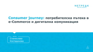 Consumer journey: потребителска пътека в
e-Commerce и дигитална комуникация
Станислава
Костадинова
Лектор
 