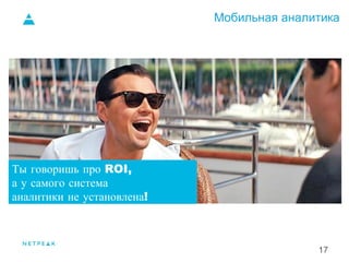 Мобильная аналитика
17
1.
Ты говоришь про ROI,
а у самого система
аналитики не установлена!
 
