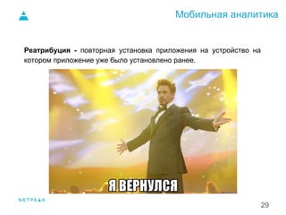 Мобильная аналитика
29
Реатрибуция - повторная установка приложения на устройство на
котором приложение уже было установлено ранее.
1.
 