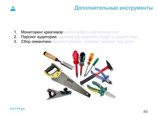 Дополнительные инструменты
46
1. Мониторинг креативов: publer.wildo.ru admobispy.com
2. Парсинг аудитории: церебро.рф segmento-target.ru pepper.ninja
3. Сбор семантики: keyword planner, wordstat, serpstat, app annie
1.
 