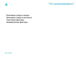 Что анализировать?
Ключевые слова в поиске
Ключевые слова в контексте
Текстовые факторы
Коммерческие факторы
 