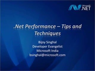 .NetPerformance – Tips and Techniques Bijoy Singhal Developer Evangelist Microsoft India bsinghal@microsoft.com 