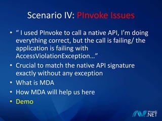 Scenario IV: PInvoke Issues“ I used PInvoke to call a native API, I’m doing everything correct, but the call is failing/ the application is failing with AccessViolationException…”Crucial to match the native API signature exactly without any exceptionWhat is MDAHow MDA will help us hereDemo