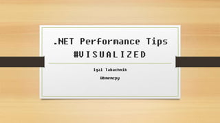 .NET Performance Tips
#VISUALIZED
Igal Tabachnik
@hmemcpy
 