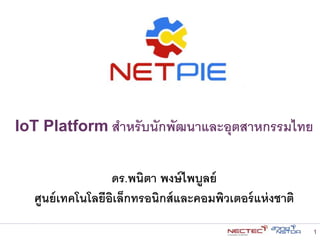 ดร.พนิตา พงษ์ไพบูลย์
ศูนย์เทคโนโลยีอิเล็กทรอนิกส์และคอมพิวเตอร์แห่งชาติ
IoT Platform สาหรับนักพัฒนาและอุตสาหกรรมไทย
1
 