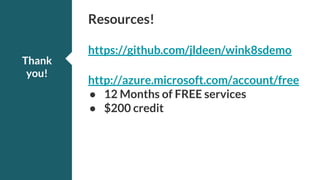 Resources!
https://github.com/jldeen/wink8sdemo
http://azure.microsoft.com/account/free
● 12 Months of FREE services
● $200 credit
Thank
you!
 