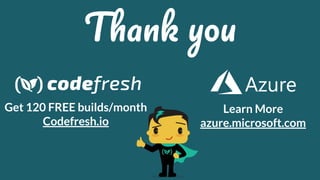 Thank you
Get 120 FREE builds/month
Codefresh.io
Learn More
azure.microsoft.com
 