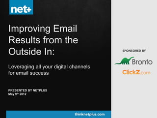 Improving Email
Results from the
Outside In:
Leveraging all your digital channels
for email success


PRESENTED BY NETPLUS
May 9th 2012




1
 