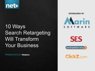 10 Ways
Search Retargeting
Will Transform
Your Business
PRESENTED BY Netplus
 